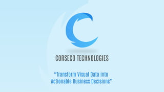 CORSECO TECHNOLOGIES
“Transform Visual Data into
Actionable Business Decisions”
 