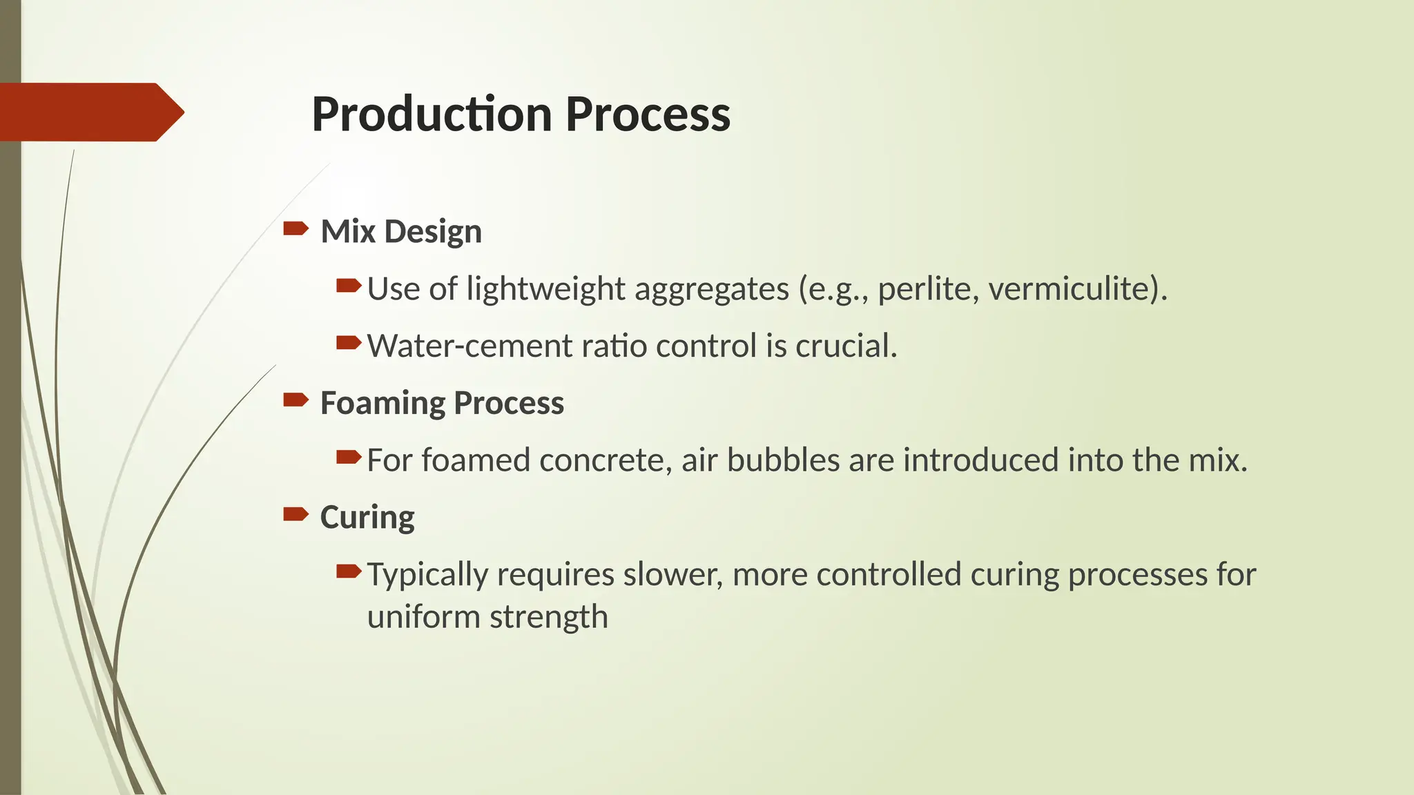 Production Process
 Mix Design
Use of lightweight aggregates (e.g., perlite, vermiculite).
Water-cement ratio control is crucial.
 Foaming Process
For foamed concrete, air bubbles are introduced into the mix.
 Curing
Typically requires slower, more controlled curing processes for
uniform strength
 