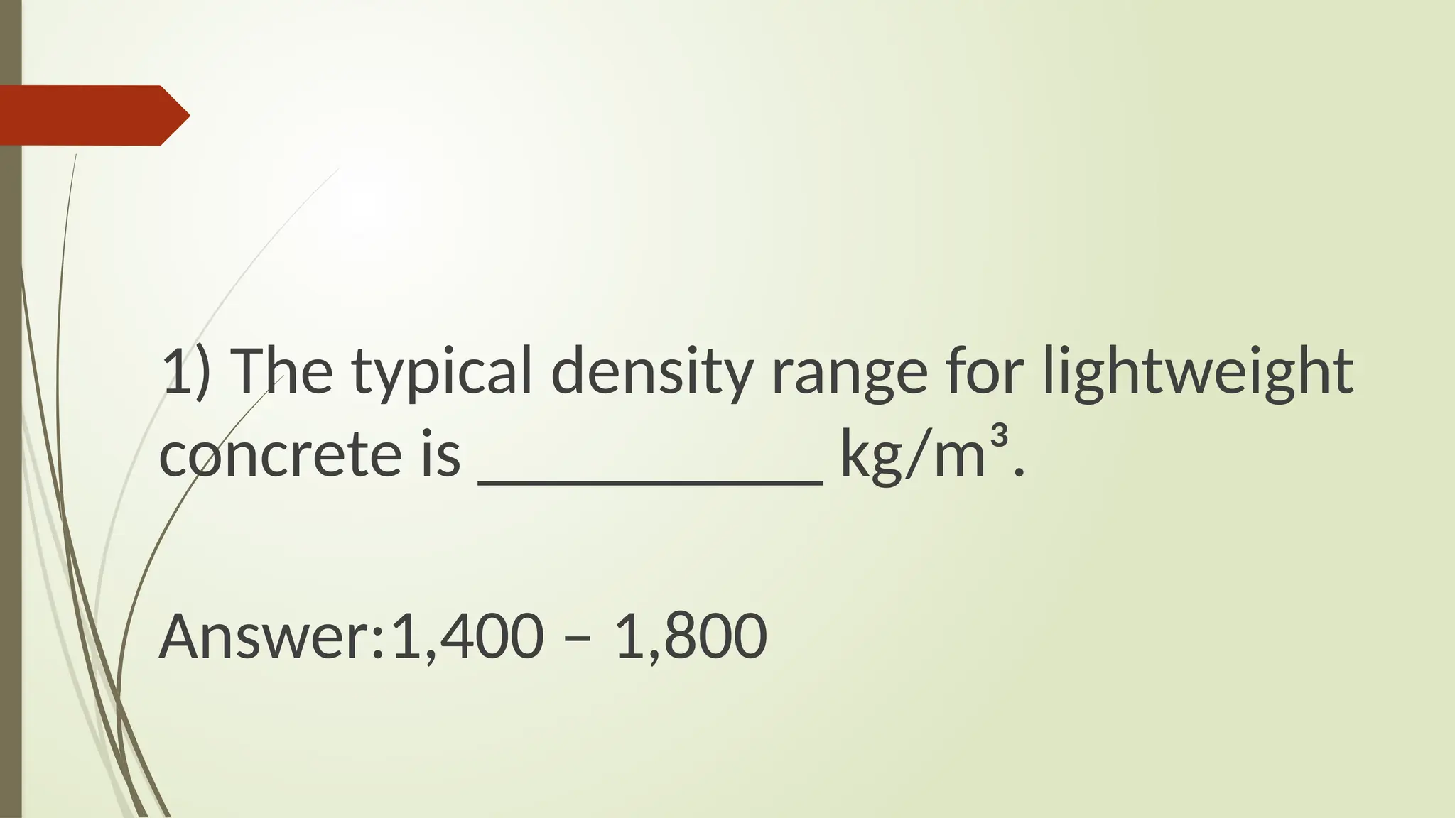 1) The typical density range for lightweight
concrete is __________ kg/m³.
Answer:1,400 – 1,800
 