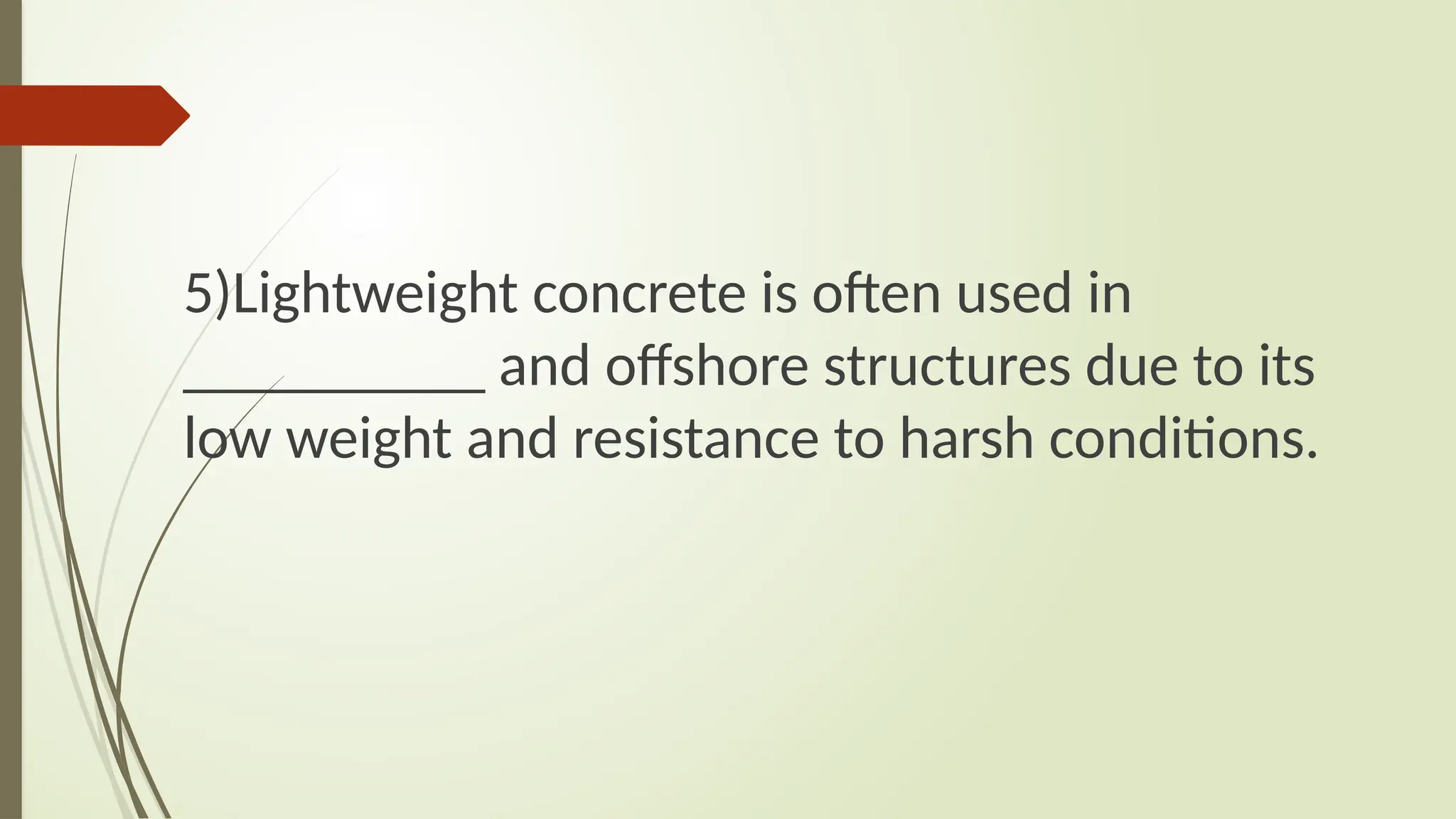 5)Lightweight concrete is often used in
__________ and offshore structures due to its
low weight and resistance to harsh conditions.
 