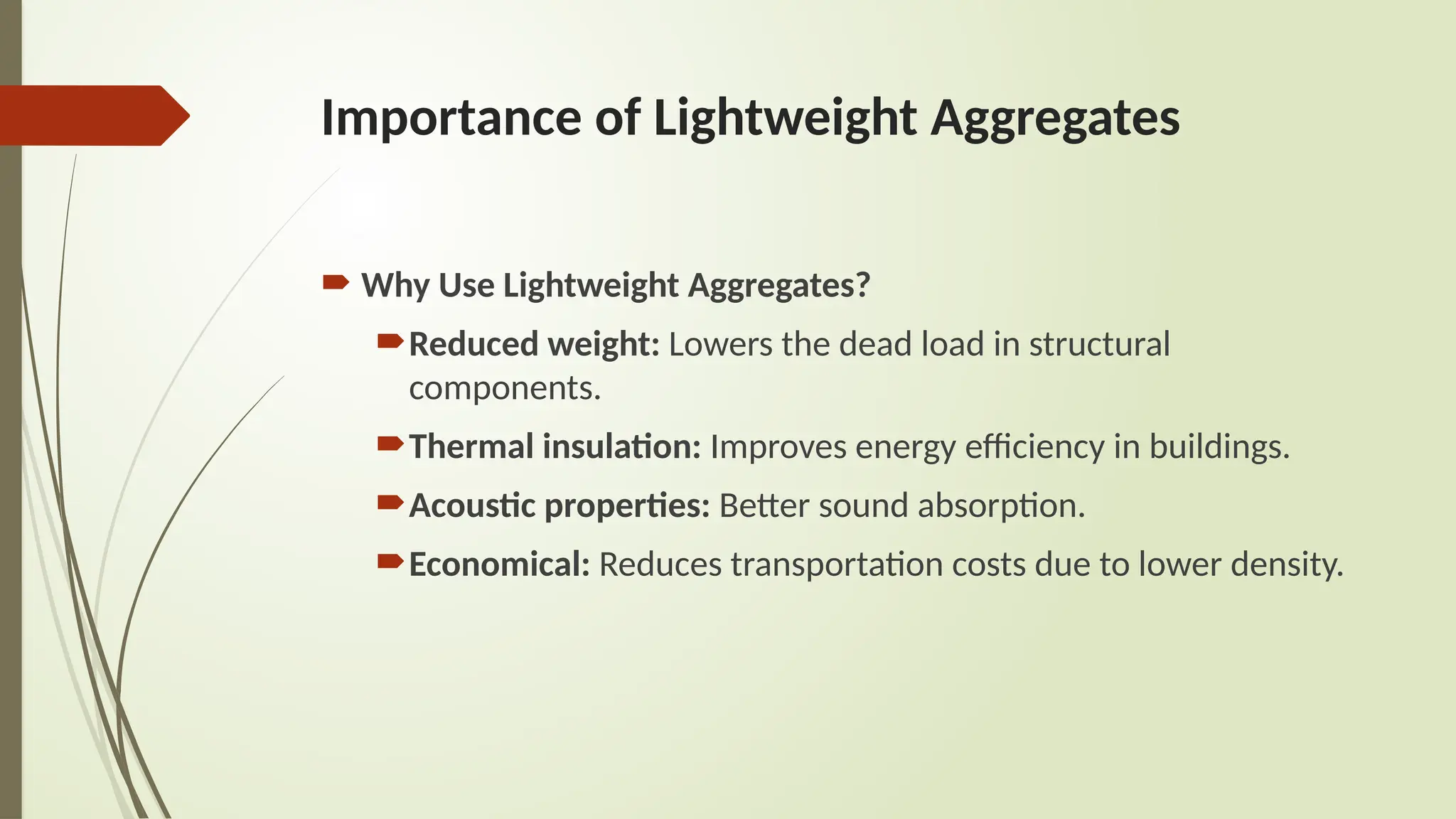 Importance of Lightweight Aggregates
 Why Use Lightweight Aggregates?
Reduced weight: Lowers the dead load in structural
components.
Thermal insulation: Improves energy efficiency in buildings.
Acoustic properties: Better sound absorption.
Economical: Reduces transportation costs due to lower density.
 