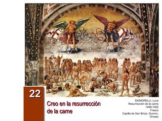 Creo en la resurrecciónCreo en la resurrección
de la carnede la carne
2222 SIGNORELLI, Luca
Resurrección de la carne
1499-1502
Fresco
Capilla de San Brizio, Duomo,
Orvieto
 
