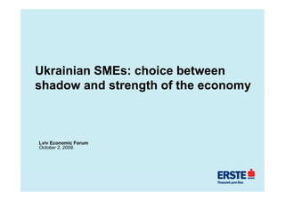 Ukrainian SMEs: choice between
shadow and strength of the economy



Lviv Economic Forum
October 2 2009.
O t b 2, 2009
 
