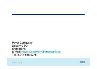 Pavel Cetkovsky
Deputy CEO
Erste Bank
E-mail: Pavel.Cetkovsky@erstebank.ua
Tel.: 8044 585 9275

06/10/2009   - Page 15
 