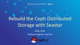 Rebuild the Ceph Distributed
Storage with Seastar
Kefu Chai
Software Engineer, Red Hat
 