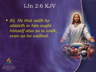5
1Jn 2:6 KJV
• (6) He that saith he
abideth in him ought
himself also so to walk,
even as he walked.
 