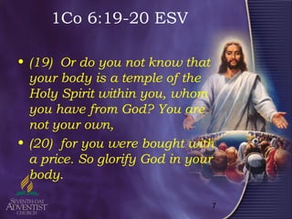 7
1Co 6:19-20 ESV
• (19) Or do you not know that
your body is a temple of the
Holy Spirit within you, whom
you have from God? You are
not your own,
• (20) for you were bought with
a price. So glorify God in your
body.
 