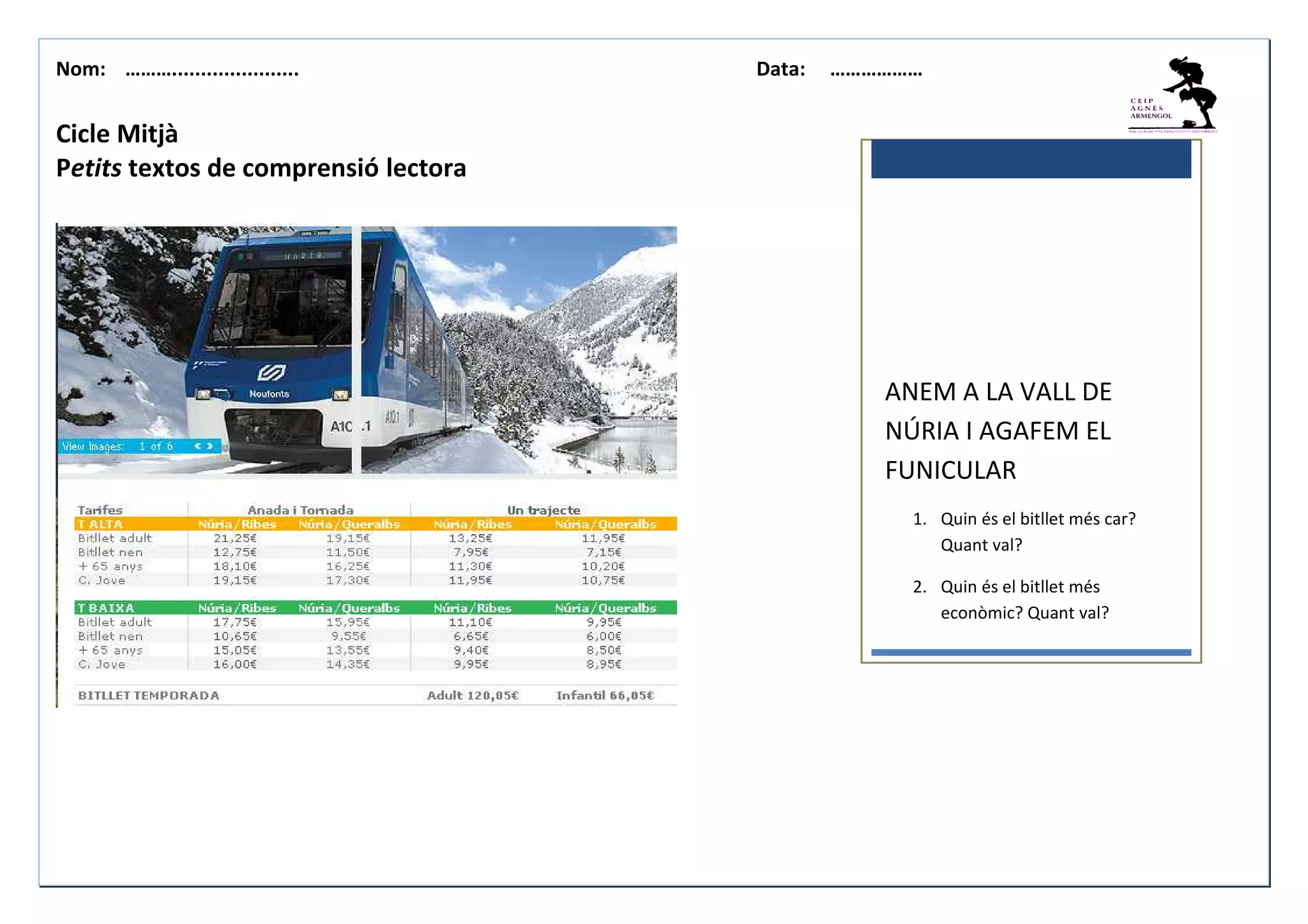Nom: ………...................... Data: ………………
Cicle Mitjà
Petits textos de comprensió lectora
ANEM A LA VALL DE
NÚRIA I AGAFEM EL
FUNICULAR
1. Quin és el bitllet més car?
Quant val?
2. Quin és el bitllet més
econòmic? Quant val?
 