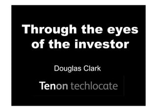 Through the eyes
 of the investor
    Douglas Clark
 