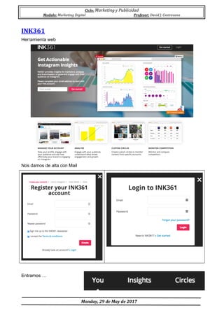 Ciclo:	Marketing	y	Publicidad	
Modulo:	Marketing	Digital	 Profesor:	David	J.	Castresana	
	
	Monday,	29	de	May	de	2017	
	
INK361	
Herramienta web
Nos damos de alta con Mail
Entramos …	
 
