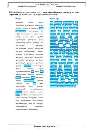 Ciclo:	Marketing	y	Publicidad	
Modulo:	Marketing	Digital	 Profesor:	David	J.	Castresana	
	
	Monday,	29	de	May	de	2017	
	
Al final del informe, nos muestra, una comparativa de los tags usados y los más
populares, en mi caso sólo los empleo de vez en cuando.
 