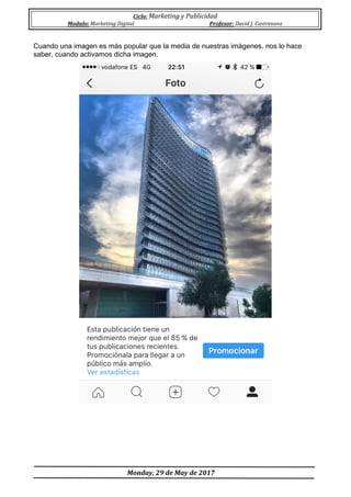 Ciclo:	Marketing	y	Publicidad	
Modulo:	Marketing	Digital	 Profesor:	David	J.	Castresana	
	
	Monday,	29	de	May	de	2017	
	
Cuando una imagen es más popular que la media de nuestras imágenes, nos lo hace
saber, cuando activamos dicha imagen.
 