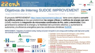 Objetivos de Interreg SUDOE IMPROVEMENT
El proyecto IMPROVEMENT https://www.improvement-sudoe.es/ tiene como objetivo convertir
los edificios públicos en los que predominan las cargas críticas en edificios de energía casi cero
(nZeB) mediante la integración de microrredes combinadas de frío, calor y electricidad. Esto
garantizará la calidad de la energía y la fiabilidad del suministro eléctrico, y aumentará la
autonomía y la eficiencia energética para las condiciones climáticas SUDOE
Budget: 2.345.555 € (Funding Rate: 75%) Execution Period: 01/10/19  31/03/23
IMPROVEMENT, “Integration of combined cooling, heating and power microgrids in zero-energy public buildings under high power quality
and continuity of service requirements”
 ESPAÑA: Centro Nacional del Hidrógeno. Líder (CNH2).
 ESPAÑA: Universidad de Castilla la Mancha.
 FRANCIA: Escuela Nacional Superior de Mecánica y Aerotecnia
(ENSMA).
 PORTUGAL: Instituto Técnico Superior (IST).
 PORTUGAL: Laboratorio Nacional de Energía y Geología (LNEG).
 ESPAÑA: Secretaría General de Industria, Energía y Minas de la
Junta de Andalucía.
 ESPAÑA: Universidad de Córdoba.
 ESPAÑA: Agencia Andaluza de la Energía.
 ESPAÑA: Área de gestión Sanitaria Este de Málaga Axarquia
 FRANCIA: Universidad de Perpignan Via Domitia.
 