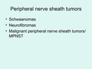 Peripheral nerve sheath tumors
• Schwaanomas
• Neurofibromas
• Malignant peripheral nerve sheath tumors/
MPNST
 