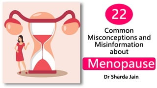 Common
Misconceptions and
Misinformation
about
Dr Sharda Jain
22
Menopause
 