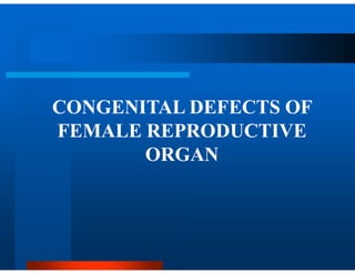 CONGENITAL DEFECTS OF
FEMALE REPRODUCTIVE
ORGAN
 