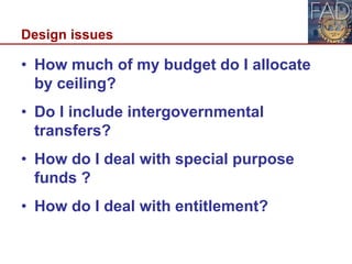 Design issues
• How much of my budget do I allocate
by ceiling?
• Do I include intergovernmental
transfers?
• How do I deal with special purpose
funds ?
• How do I deal with entitlement?
15
 
