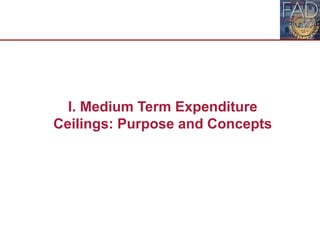 I. Medium Term Expenditure
Ceilings: Purpose and Concepts
 
