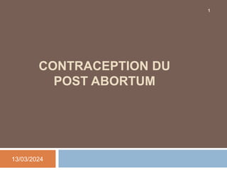 CONTRACEPTION DU
POST ABORTUM
13/03/2024
1
 