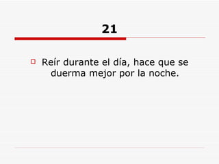 21 Reír durante el día, hace que se duerma mejor por la noche. 