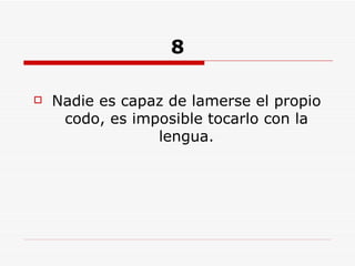8 Nadie es capaz de lamerse el propio codo, es imposible tocarlo con la lengua. 