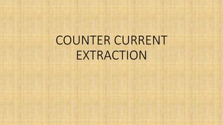 COUNTER CURRENT
EXTRACTION
 