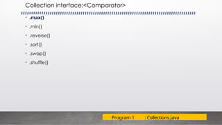 Collection interface:<Comparator>
• .max()
• .min()
• .reverse()
• .sort()
• .swap()
• .shuffle()
Program 1 : Collections.java
 