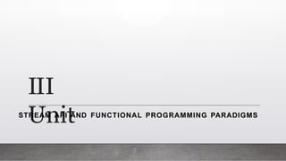 III
Unit
STREAM API AND FUNCTIONAL PROGRAMMING PARADIGMS
 