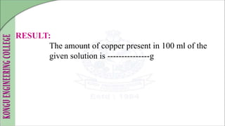 RESULT:
The amount of copper present in 100 ml of the
given solution is ---------------g
 