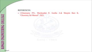 REFERENCES:
 1.Palanisamy P.N., Manikandan P., Geetha A.& Manjula Rani K,
“Chemistry lab Manual”, 2023.
26-Aug-23
 