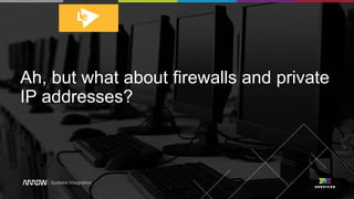 Ah, but what about firewalls and private
IP addresses?
 