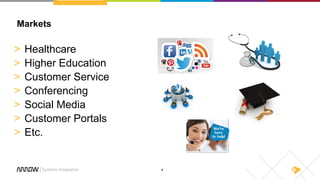 4
Markets
> Healthcare
> Higher Education
> Customer Service
> Conferencing
> Social Media
> Customer Portals
> Etc.
 