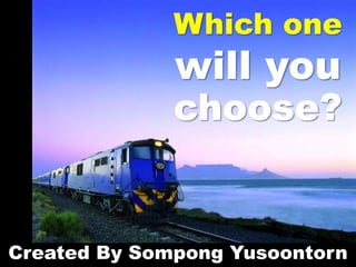 Which one
will you
choose?
Created By Sompong Yusoontorn
 