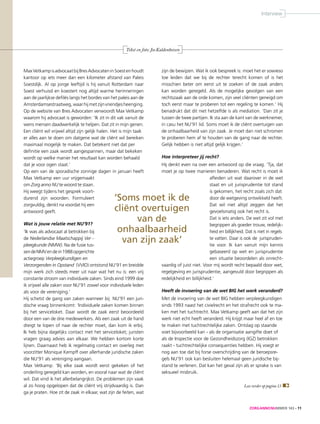 ZORGANNONUMMER 143 - 11
‘Soms moet ik de
cliënt overtuigen
van de
onhaalbaarheid
van zijn zaak’
Lees verder op pagina 13
Interview
MaxVetkampisadvocaatbijBresAdvocateninSoestenhoudt
kantoor op iets meer dan een kilometer afstand van Paleis
Soestdijk. Al op jonge leeftijd is hij vanuit Rotterdam naar
Soest verhuisd en koestert nog altijd warme herinneringen
aan de jaarlijkse defilés langs het bordes van het paleis aan de
Amsterdamsestraatweg,waarhijmetzijnvriendjesheenging.
Op de website van Bres Advocaten verwoordt Max Vetkamp
waarom hij advocaat is geworden: ‘Ik zit in dit vak vanuit de
wens mensen daadwerkelijk te helpen. Dat zit in mijn genen.
Een cliënt wil vrijwel altijd zijn gelijk halen. Het is mijn taak
er alles aan te doen om datgene wat de cliënt wil bereiken
maximaal mogelijk te maken. Dat betekent niet dat per
definitie een zaak wordt aangespannen, maar dat bekeken
wordt op welke manier het resultaat kan worden behaald
dat je voor ogen staat.’
Op een van de sporadische zonnige dagen in januari heeft
Max Vetkamp een uur vrijgemaakt
om Zorg anno NU te woord te staan.
Hij weegt tijdens het gesprek voort-
durend zijn woorden. Formuleert
zorgvuldig, denkt na voordat hij een
antwoord geeft.
Wat is jouw relatie met NU’91?
‘Ik was als advocaat al betrokken bij
de Nederlandse Maatschappij Ver -
pleegkunde (NMW). Na de fusie tus-
sendeNMVendein1988opgerichte
actiegroep Verpleegkundigen en
Verzorgenden in Opstand (VVIO) ontstond NU’91 en breidde
mijn werk zich steeds meer uit naar wat het nu is: een vrij
constante stroom van individuele zaken. Sinds eind 1999 doe
ik vrijwel alle zaken voor NU’91 zowel voor individuele leden
als voor de vereniging.’
Hij schetst de gang van zaken wanneer bij NU’91 een juri-
dische vraag binnenkomt: ‘Individuele zaken komen binnen
bij het serviceloket. Daar wordt de zaak eerst beoordeeld
door een van de drie medewerkers. Als een zaak uit de hand
dreigt te lopen of naar de rechter moet, dan kom ik erbij.
Ik heb bijna dagelijks contact met het serviceloket; juristen
vragen graag advies aan elkaar. We hebben kortom korte
lijnen. Daarnaast heb ik regelmatig contact en overleg met
voorzitter Monique Kempff over allerhande juridische zaken
die NU’91 als vereniging aangaan.
Max Vetkamp: ‘Bij elke zaak wordt eerst gekeken of het
onderling geregeld kan worden, en vooral naar wat de cliënt
wil. Dat vind ik het allerbelangrijkst. De problemen zijn vaak
al zo hoog opgelopen dat de cliënt vrij strijdvaardig is. Dan
ga je praten. Hoe zit de zaak in elkaar, wat zijn de feiten, wat
zijn de bewijzen. Wat ik ook bespreek is: moet het er sowieso
toe leiden dat we bij de rechter terecht komen of is het
misschien beter om eerst uit te zoeken of de zaak anders
kan worden geregeld. Als de mogelijke gevolgen van een
rechtszaak aan de orde komen, zijn veel cliënten geneigd om
toch eerst maar te proberen tot een regeling te komen.’ Hij
benadrukt dat dit niet hetzelfde is als mediation. ‘Dan zit je
tussen de twee partijen. Ik sta aan de kant van de werknemer,
in casu het NU’91 lid. Soms moet ik de cliënt overtuigen van
de onhaalbaarheid van zijn zaak. Je moet dan niet schromen
te proberen hem af te houden van de gang naar de rechter.
Gelijk hebben is niet altijd gelijk krijgen.’
Hoe interpreteer jij recht?
Hij denkt even na over een antwoord op die vraag. ‘Tja, dat
moet je op twee manieren benaderen. Wat recht is moet ik
afleiden uit wat daarover in de wet
staat en uit jurisprudentie tot stand
is gekomen, het recht zoals zich dat
door de wetgeving ontwikkeld heeft.
Dat wil niet altijd zeggen dat het
gevoelsmatig ook het recht is.
Dat is iets anders. De wet zit vol met
begrippen als goeder trouw, redelijk-
heid en billijkheid. Dat is niet in regels
te vatten. Daar is ook de jurispruden-
tie voor. Ik kan vanuit mijn kennis
gebaseerd op wet en jurisprudentie
een situatie beoordelen als onrecht-
vaardig of juist niet. Voor mij wordt recht bepaald door wet,
regelgeving en jurisprudentie, aangevuld door begrippen als
redelijkheid en billijkheid.’
Heeft de invoering van de wet BIG het werk veranderd?
Met de invoering van de wet BIG hebben verpleegkundigen
sinds 1993 naast het civielrecht en het strafrecht ook te ma-
ken met het tuchtrecht. Max Vetkamp geeft aan dat het zijn
werk niet echt heeft veranderd. Hij krijgt maar heel af en toe
te maken met tuchtrechtelijke zaken. Ontslag op staande
voet bijvoorbeeld kan - als de organisatie aangifte doet of
als de Inspectie voor de Gezondheidszorg (IGZ) betrokken
raakt - tuchtrechtelijke consequenties hebben. Hij voegt er
nog aan toe dat bij forse overschrijding van de beroepsre-
gels NU’91 ook kan besluiten helemaal geen juridische bij-
stand te verlenen. Dat kan het geval zijn als er sprake is van
seksueel misbruik.
Tekst en foto: JosKaldenhoven
 