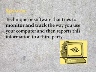 Technique or software that tries to
monitor and track the way you use
your computer and then reports this
information to a third party.
11
 