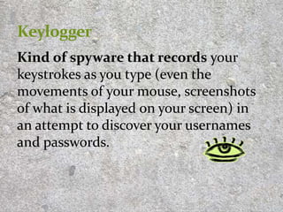 Kind of spyware that records your
keystrokes as you type (even the
movements of your mouse, screenshots
of what is displayed on your screen) in
an attempt to discover your usernames
and passwords.
12
 