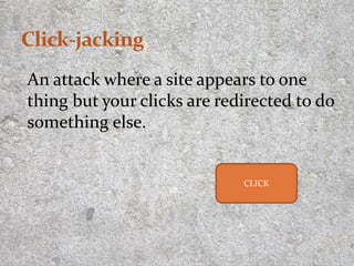 An attack where a site appears to one
thing but your clicks are redirected to do
something else.
9
CLICK
 