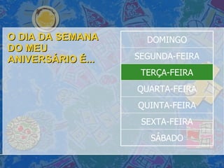 O DIA DA SEMANA DO MEU ANIVERSÁRIO É... SÁBADO SEXTA-FEIRA QUINTA-FEIRA QUARTA-FEIRA TERÇA-FEIRA SEGUNDA-FEIRA DOMINGO 