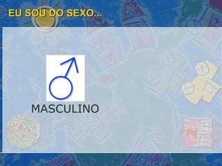 EU SOU DO SEXO... MASCULINO 