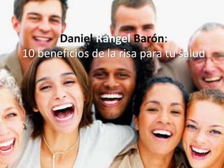 Daniel Rangel Barón:
10 beneficios de la risa para tu salud
 