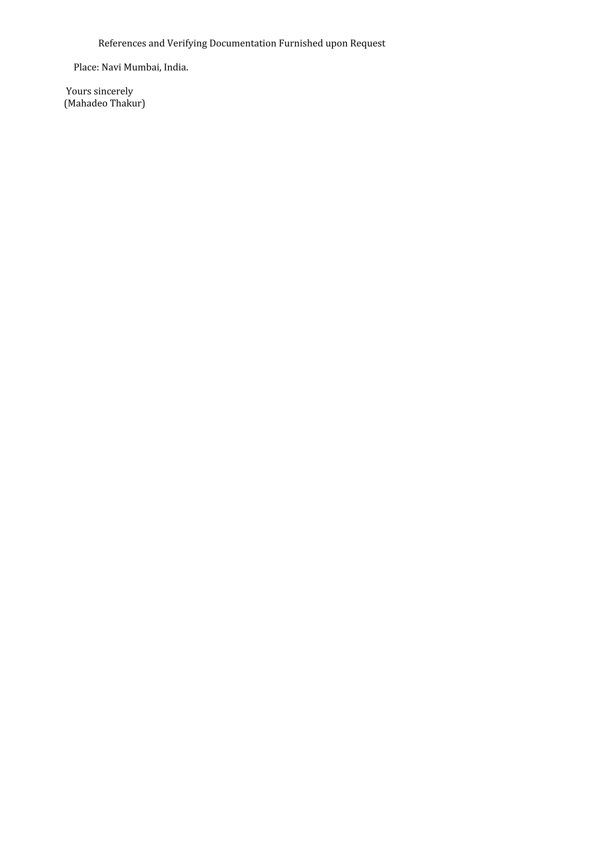 References and Verifying Documentation Furnished upon Request
Place: Navi Mumbai, India.
Yours sincerely
(Mahadeo Thakur)
 