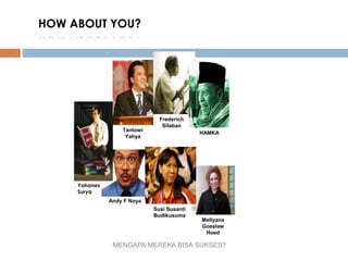HOW ABOUT YOU?
Tantowi
Yahya
Yohanes
Surya
Andy F Noya
HAMKA
Susi Susanti
Budikusuma
Mellyana
Goeslaw
Hoed
Frederich
Silaban
12
MENGAPA MEREKA BISA SUKSES?
 