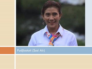 Pudjiastuti (Susi Air)
 
