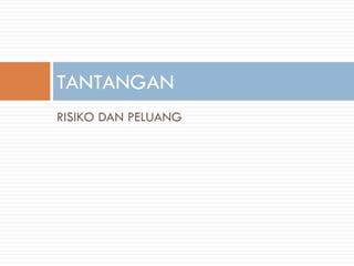 RISIKO DAN PELUANG
TANTANGAN
 