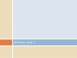 Bill Gate, Mark Z
 