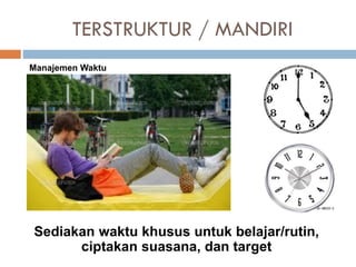 TERSTRUKTUR / MANDIRI
Sediakan waktu khusus untuk belajar/rutin,
ciptakan suasana, dan target
Manajemen Waktu
 