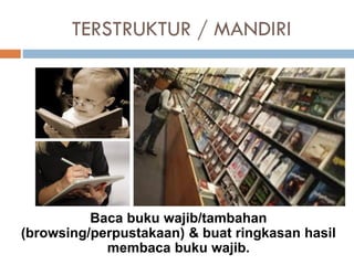 TERSTRUKTUR / MANDIRI
Baca buku wajib/tambahan
(browsing/perpustakaan) & buat ringkasan hasil
membaca buku wajib.
 