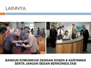 LAINNYA
BANGUN KOMUNIKASI DENGAN DOSEN & KARYAWAN
SERTA JANGAN SEGAN BERKONSULTASI
 