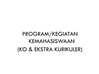PROGRAM/KEGIATAN
KEMAHASISWAAN
(KO & EKSTRA KURIKULER)
 