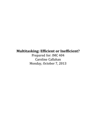 Multitasking: Efficient or Inefficient?
Prepared for: IMC 404
Caroline Callahan
Monday, October 7, 2013
 